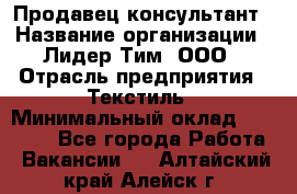 Продавец-консультант › Название организации ­ Лидер Тим, ООО › Отрасль предприятия ­ Текстиль › Минимальный оклад ­ 22 000 - Все города Работа » Вакансии   . Алтайский край,Алейск г.